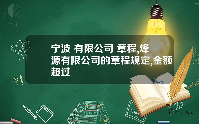 宁波 有限公司 章程,烽源有限公司的章程规定,金额超过
